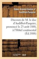 Discours de M. Le Duc D'Audiffret-Pasquier, Prononca(c) Le 23 Aoat 1888, A L'Hatel Continental: , A L'Occasion de L'Anniversaire de La Naissance de Mgr Le Cte de Paris 2012958311 Book Cover