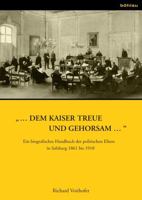 ... Dem Kaiser Treue Und Gehorsam ...: Ein Biografisches Handbuch Der Politischen Eliten in Salzburg 1861 Bis 1918 3205786378 Book Cover