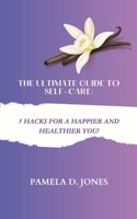 THE ULTIMATE GUIDE TO SELF-CARE: 5 HACKS FOR A HAPPIER AND HEALTHIER YOU! B0CH2CVW3B Book Cover