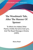 The Woodman's Tale, After The Manner Of Spenser: To Which Are Added, Other Poems, Chiefly Narrative And Lyric, And The Royal Message, A Drama 1241095884 Book Cover