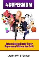 #SuperMom: How to Unleash Your Inner SuperMom Without the Guilt 1499630891 Book Cover