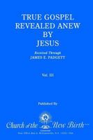 True Gospel Revealed Anew by Jesus, Volume III: Received Through James E Padgett 1544841981 Book Cover