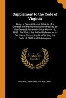 Supplement to the Code of Virginia: Being a Compilation of All Acts of a General and Permanent Nature Passed by the General Assembly Since March 15, ... Or Affecting the Code of 1887, and Subsequent 1019154721 Book Cover