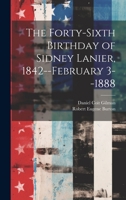 The Forty-sixth Birthday of Sidney Lanier, 1842--February 3--1888 1020507039 Book Cover