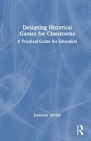 Designing Historical Games for Classrooms: A Practical Guide for Educators 1032599561 Book Cover