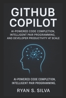 GitHub COPILOT: AI-POWERED CODE COMPLETION, INTELLIGENT PAIR PROGRAMMING, AND DEVELOPER PRODUCTIVITY AT SCALE B0G7YWJ3S1 Book Cover