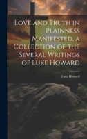 Love and Truth in Plainness Manifested, a Collection of the Several Writings of Luke Howard 102068903X Book Cover