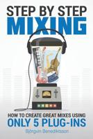 Step By Step Mixing: How to Create Great Mixes Using Only 5 Plug-ins 1733688803 Book Cover