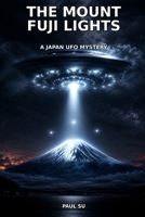 The Mount Fuji Lights: A Grounded Japan Mystery of Mount Fuji, UAP Sightings, Folklore, and the Unexplained Sky B0HFY34F2T Book Cover