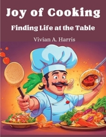 Joy of Cooking: Finding Life at the Table 1835521983 Book Cover