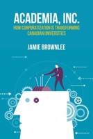 Academia, Inc.: How Corporatization Is Transforming Canadian Universities 1552667359 Book Cover
