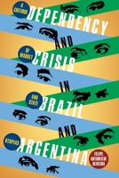 Dependency and Crisis in Brazil and Argentina: A Critique of Market and State Utopias 0822948109 Book Cover