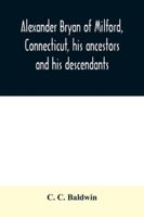 Alexander Bryan of Milford, Connecticut, his ancestors and his descendants 101600656X Book Cover