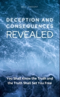 Deception and Consequences Revealed: You Shall Know the Truth and the Truth Shall Set You Free 1634432606 Book Cover