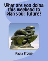 What Are You Doing This Weekend to Plan Your Future? 1533423326 Book Cover
