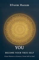 YOU - BECOME YOUR TRUE SELF, From Illusion to Essence, From Self to Soul B0GMY1694Z Book Cover