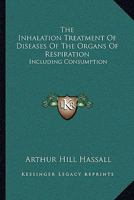 The Inhalation Treatment of Diseases of the Organs of Respiration Including Consumption 1377606074 Book Cover