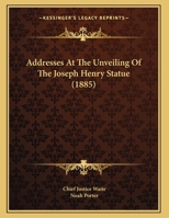 Addresses at the Unveiling of the Joseph Henry Statue 0548613389 Book Cover