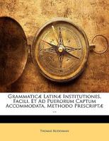 Grammaticae Latinae Institutiones, Facili, Et Ad Puerorum Captum Accommodata, Methodo Prescriptae ... 1144573718 Book Cover