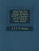 Essays From The Unseen, Delivered Through The Mouth Of W.l., A Sensitive, And Recorded By A.t.t.p. 1017053324 Book Cover