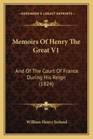 Memoirs Of Henry The Great V1: And Of The Court Of France During His Reign 1437151167 Book Cover
