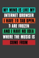 My Mind Is Like My Internet Browser I Have 19 Tab Open .3 Are Frozen And I Have No Idea Where The Music Is Come From: Perfect Notebook For Internet ... Writing Daily Routine, Journal and Hand Note 167029613X Book Cover