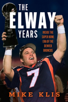 The Elway Years: The Man Who Lifted the Denver Broncos to Prominence 1637276346 Book Cover
