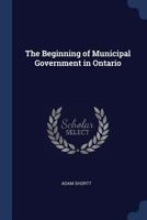 The Beginning of Municipal Government in Ontario 1376827735 Book Cover