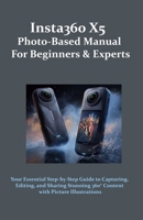 Insta360 X5 Photo-Based Manual for Beginners & Experts: Your Essential Step-by-Step Guide to Capturing, Editing, and Sharing Stunning 360° Content with Picture Illustrations B0F89C2HKT Book Cover