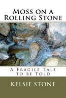 Moss on a Rolling Stone: A Fragile Tale to Be Told 1463679203 Book Cover