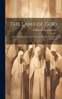 The Lamb of God: A Passion Oratorio for Solo Voices and Reader, Chorus and Orchestra 1020670371 Book Cover
