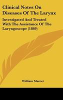 Clinical Notes On Diseases Of The Larynx: Investigated And Treated With The Assistance Of The Laryngoscope 1436808596 Book Cover