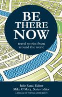 Be There Now: Travel Stories from Around the World 098843900X Book Cover