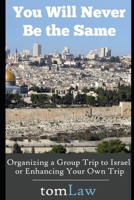 You Will Never Be the Same: Organizing a Group Trip to Israel or Enhancing Your Own Trip 1519058632 Book Cover