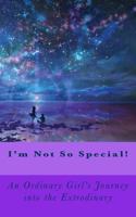 I'm Not So Special!: An Ordinary Girls Journey Into the Extrodinary 1986811387 Book Cover
