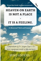 Wayne Dyer Books' Wisdom Concentrated: HEAVEN on EARTH IS NOT a PLACE - IT IS a FEELING : Compendium of Dr. Wayne Dyer's 55+ Most Significant Tenets of Life and More 1075547970 Book Cover