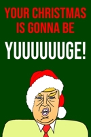 Your Christmas Is Gonna Be Yuuuuuuge!: Blank Lined Donald Trump Christmas Journal Book Better Than A Card 169732519X Book Cover