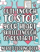 Cute Enough To Stop Your Heart Skilled Enough To Restart It Nurse Coloring Book: Nurse-Inspired Coloring Pages With Humorous Quotes And Relaxing Designs, Stress-Free Coloring Sheets B08W7SH42N Book Cover
