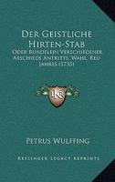 Der Geistliche Hirten-Stab: Oder Bundelein Verschiedener Abschieds Antritts, Wahl, Reu Jahres (1735) 1166209644 Book Cover