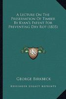 A Lecture on the Preservation of Timber by Kyan's Patent for Preventing Dry Rot 0548682712 Book Cover