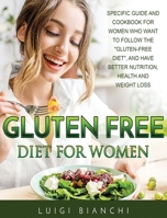 Gluten Free Diet for Women: Specific Guide and Cookbook for Women Who Want to Follow the Gluten-Free Diet, and Have Better Nutrition, Health and Weight Loss 180294222X Book Cover