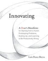 Innovating: A Doer's Manifesto for Starting from a Hunch, Prototyping Problems, Scaling Up, and Learning to Be Productively Wrong 0262536129 Book Cover