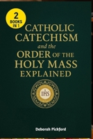 Catholic Catechism and the Order of the Holy Mass Explained: A Simple Guide to Understanding Catholic Faith, Worship, and the Sacred Mystery of the Eucharist B0FY3FNPN3 Book Cover