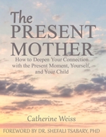 The Present Mother: How to Deepen Your Connection With the Present Moment, Yourself and Your Child 0996140018 Book Cover