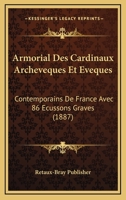 Armorial Des Cardinaux Archeveques Et Eveques: Contemporains De France Avec 86 Ecussons Graves (1887) 1167567331 Book Cover