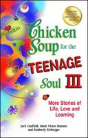 Chicken Soup for the Teenage Soul III: More Stories of Life, Love and Learning (Chicken Soup for the Soul) 0757303412 Book Cover