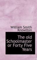The old Schoolmaster or Forty Five Years 1116734222 Book Cover