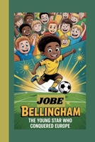 JOBE BELLINGHAM: The Young Star Who Conquered Europe B0FHPYS19J Book Cover