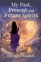 My Past, Present, and Future Spirits: A Journey Through Loss, Love and the Gift of seeing Beyond the Veil B0GQNX4M87 Book Cover