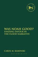 Was Noah Good?: Finding Favour in the Flood Narrative 0567665127 Book Cover